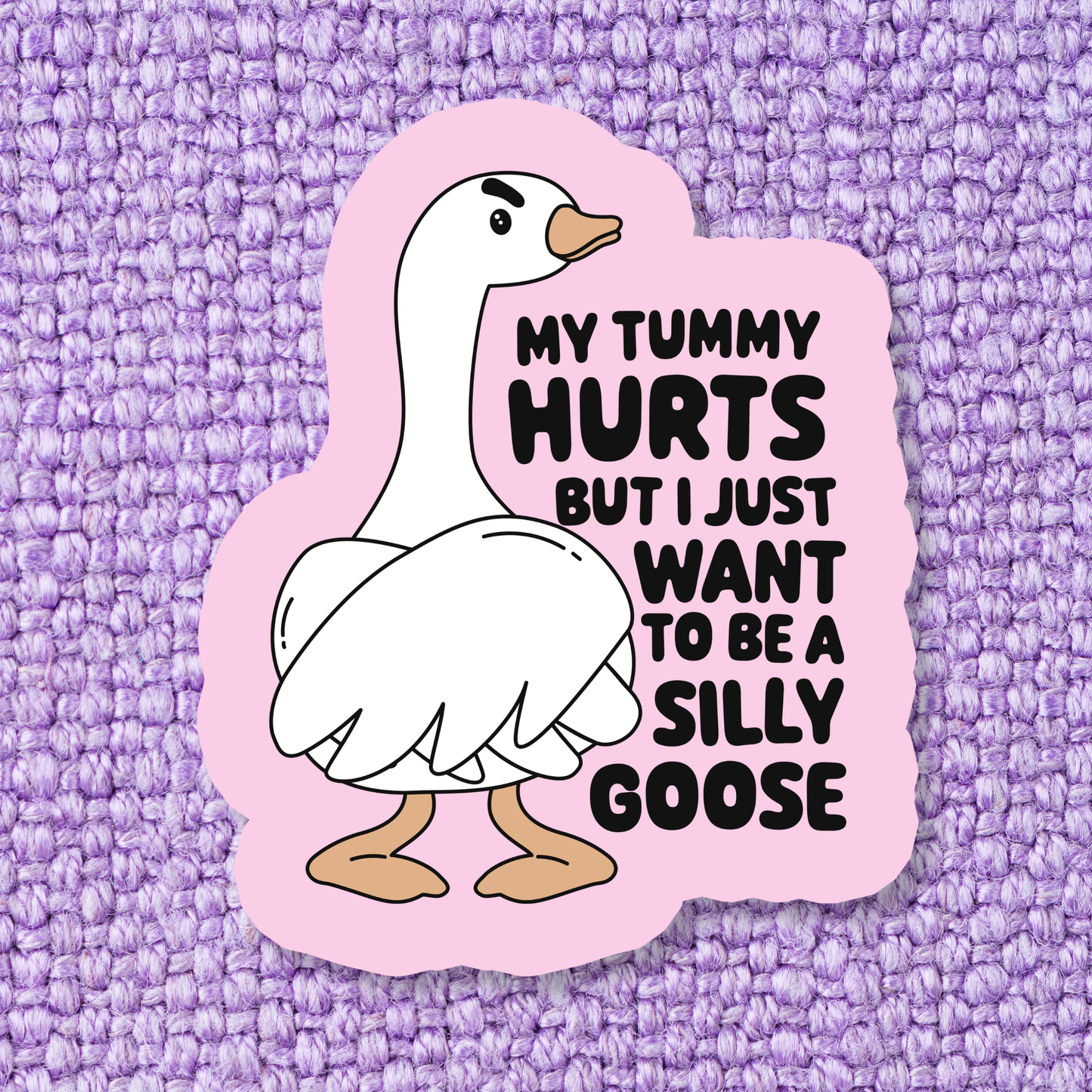 My Tummy Hurts but I Just Want to be a Silly Goose Waterproof Sticker